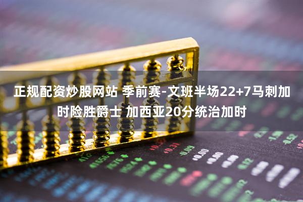 正规配资炒股网站 季前赛-文班半场22+7马刺加时险胜爵士 加西亚20分统治加时