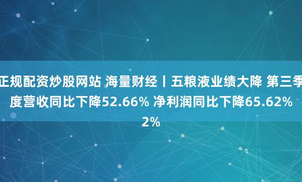 正规配资炒股网站 海量财经丨五粮液业绩大降 第三季度营收同比下降52.66% 净利润同比下降65.62%