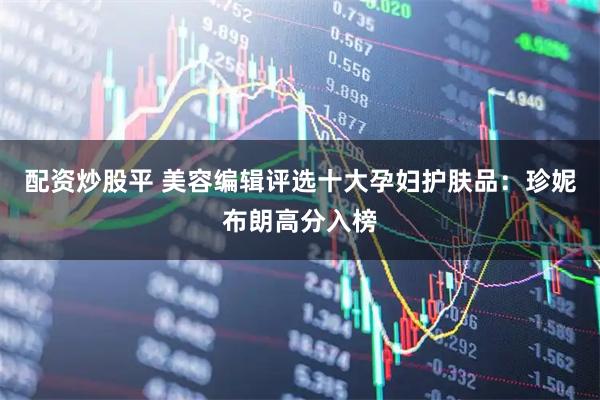 配资炒股平 美容编辑评选十大孕妇护肤品:珍妮布朗高分入榜