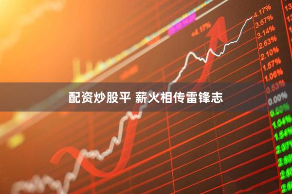 配资炒股平 薪火相传雷锋志
